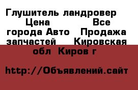 Глушитель ландровер . › Цена ­ 15 000 - Все города Авто » Продажа запчастей   . Кировская обл.,Киров г.